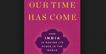 Alyssa Ayres, Our Time Has Come: How India is Making its Place in the World