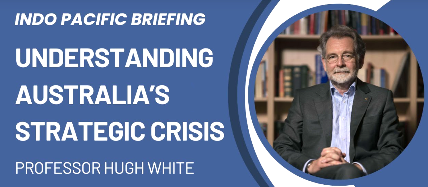 Indo Pacific Briefing Series -Hugh White ‘We’ve made an appalling mistake in committing ourselves to AUKUS’