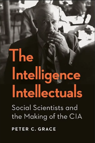 The Intelligence Intellectuals: Social Scientists and the Making of the CIA